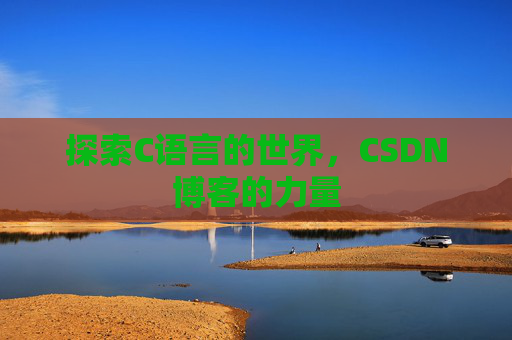 探索C语言的世界，CSDN博客的力量